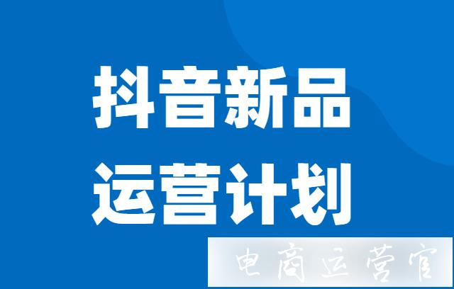 抖音新品有扶持期嗎?抖音新品運營計劃是什么?